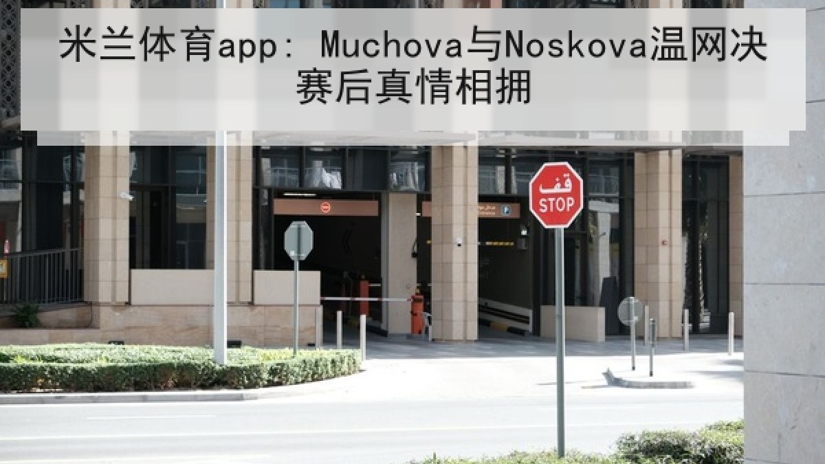 米兰体育app: Muchova与Noskova温网决赛后真情相拥