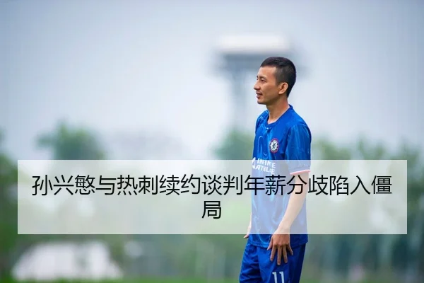 孙兴慜与热刺续约谈判年薪分歧陷入僵局