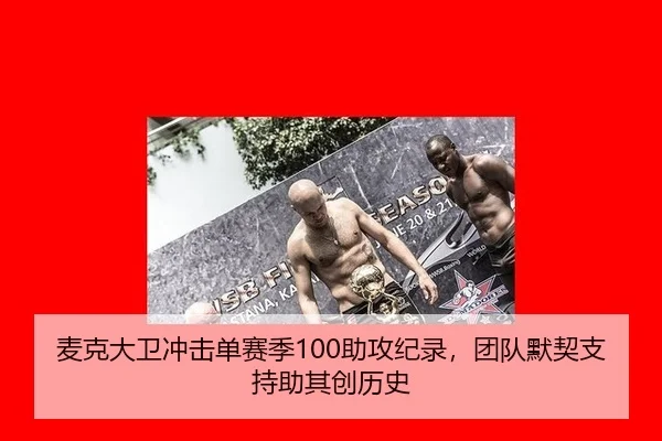 麦克大卫冲击单赛季100助攻纪录，团队默契支持助其创历史