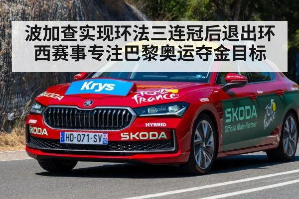 波加查实现环法三连冠后退出环西赛事专注巴黎奥运夺金目标