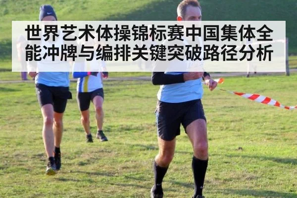 世界艺术体操锦标赛中国集体全能冲牌与编排关键突破路径分析