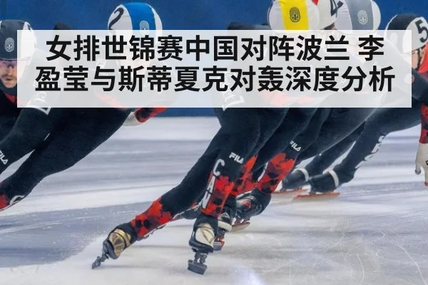 女排世锦赛中国对阵波兰 李盈莹与斯蒂夏克对轰深度分析